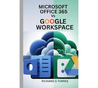 MICROSOFT OFFICE 365 Vs GOOGLE WORKSPACE: Compare Features, Enhance Teamwork and Maximize Efficiency with Cloud-Based Collaboration and Productivity For Beginners and Advanced Users.