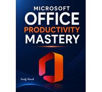 Microsoft Office Productivity Mastery: 20 Essential Tips & Tricks to Save Time, Work Smarter, and Master Excel, Word, Outlook, PowerPoint & Teams