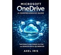 MICROSOFT ONEDRIVE: A COMPREHENSIVE GUIDE: MASTERING CLOUD STORAGE, FILE SYNC, AND SEAMLESs DIGITAL COLLABORATION