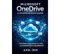 MICROSOFT ONEDRIVE: A COMPREHENSIVE GUIDE: MASTERING CLOUD STORAGE, FILE SYNC, AND SEAMLESs DIGITAL COLLABORATION