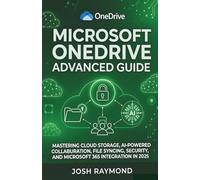 MICROSOFT ONEDRIVE ADVANCED GUIDE: MASTERING CLOUD STORAGE, AI-POWERED COLLABORATION, FILE SYNCING, SECURITY, AND MICROSOFT 365 INTEGRATION IN 2025.: 2 (The OneDrive Workflow Series)