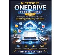 MICROSOFT ONEDRIVE FOR BEGINNERS 2026: The Complete Step-by-Step User Guide to Cloud Storage, File Syncing, and Backup