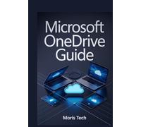 MICROSOFT ONEDRIVE GUIDE: THE ULTIMATE GUIDE FOR BEGINNERS TO ADVANCED USERS - MASTER CLOUD STORAGE, FILE SYNCING, SHARING, COLLABORATION, SECURITY, AND PRODUCTIVITY WITH STEP-BY-STEP INSTRUCTIONS.