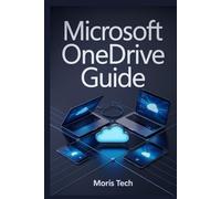 MICROSOFT ONEDRIVE GUIDE: THE ULTIMATE GUIDE FOR BEGINNERS TO ADVANCED USERS - MASTER CLOUD STORAGE, FILE SYNCING, SHARING, COLLABORATION, SECURITY, AND PRODUCTIVITY WITH STEP-BY-STEP INSTRUCTIONS.