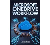 MICROSOFT ONEDRIVE WORKFLOW: THE ULTIMATE GUIDE TO STREAMLINING PRODUCTIVITY, AUTOMATION, COLLABORATION, AND CLOUD STORAGE MASTERY WITH MICROSOFT 365 INTEGRATION