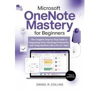Microsoft OneNote Mastery for Beginners: The Complete Step-by-Step Guide to Organizing Notes, Boosting Productivity, and Using OneNote Like a Pro in 7 Days