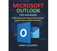 Microsoft Outlook für Anfänger: Eine einfache Schritt-für-Schritt-Anleitung für E-Mails, Kalender, Kontakte, Aufgaben und Büro Produktivität