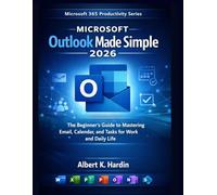 Microsoft Outlook Made Simple 2026: The Beginner’s Guide to Mastering Email, Calendar, and Tasks for Work and Daily Life (Microsoft 365 Productivity Series)