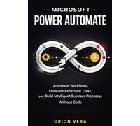 MICROSOFT POWER AUTOMATE :: AUTOMATE WORKFLOWS, ELIMINATE REPETITIVE TASKS, AND BUILD INTELLIGENT BUSINESS PROCESSES WITHOUT CODE (Microsoft Complete Guide Series)