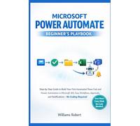MICROSOFT POWER AUTOMATE BEGINNER'S PLAYBOOK: Step-by-Step Guide to Build Your First Automated Flows Fast and Master Automation in Microsoft 365, Easy ... and Notifications (Microsoft Power Book)