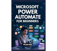 Microsoft power Automate For Beginners: A Comprehensive Step-by-Step Guide to Creating Automated Digital Workflows