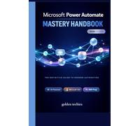 MICROSOFT POWER AUTOMATE MASTERY HANDBOOK: AI-POWERED WORKFLOW AUTOMATION, COPILOT INTEGRATION, MICROSOFT 365 PRODUCTIVITY, AND PL-500 CERTIFICATION PREP FOR BEGINNERS AND PROFESSIONALS - 2026 EDITION
