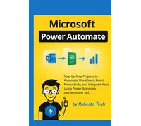 MICROSOFT POWER AUTOMATE: STEP-BY-STEP PROJECTS TO AUTOMATE WORKFLOWS, BOOST PRODUCTIVITY, AND INTEGRATE APPS USING POWER AUTOMATE AND MICROSOFT 365