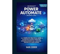 MICROSOFT POWER AUTOMATE (WORKFLOW): THE COMPLETE PRACTICAL GUIDE TO AUTOMATING BUSINESS WORKFLOWS, INTEGRATING MICROSOFT 365, AI, AND CLOUD PROCESSES WITH POWER AUTOMATE