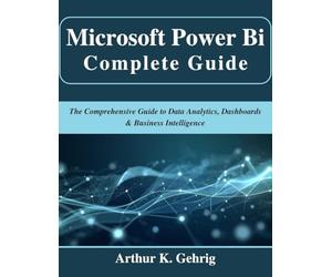 Microsoft Power Bi Complete Guide: The Comprehensive Guide to Data Analytics, Dashboards & Business Intelligence (Beginner Today, Professional Tomorrow in Tech)