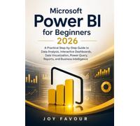 Microsoft Power BI for Beginners 2026: A Practical Step-by-Step Guide to Data Analysis, Interactive Dashboards, Data Visualization, Power Query, Reports, and Business Intelligence