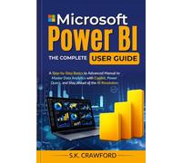 Microsoft Power BI, The Complete User Guide: A Step-by-Step Basics to Advanced Manual to Master Data Analytics with Copilot, Power Query, and Stay Ahead of the AI Revolution