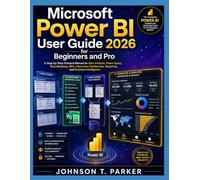 MICROSOFT POWER BI USER GUIDE FOR BEGINNERS AND PRO 2026: A Step-by-Step Practical Manual for Data Analysis, Power Query, Data Modeling, DAX, ... Reporting, and Business Intelligence