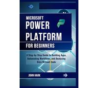 Microsoft Power Platform for Beginners: A Step-by-Step Guide to Building Apps, Automating Workflows, and Analyzing Data Without Code