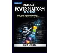MICROSOFT POWER PLATFORM IN ACTION: BUILDING BUSINESS APPS, INTELLIGENT AUTOMATION, LOW-CODE WORKFLOWS, ANALYTICS, AND ENTERPRISE SOLUTIONS
