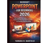 MICROSOFT POWERPOINT FOR BEGINNERS 2026: The Complete user Guide to Creating Professional Slides, Powerful Presentations, and Stunning Visual Storytelling