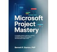 Microsoft Project Mastery: Complete Guide to Planning, Tracking, and Delivering Successful Projects with Microsoft Project