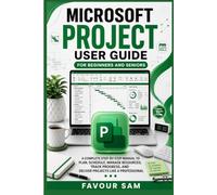 Microsoft Project User Guide for Beginners and Seniors: A Complete Step-by-Step Manual to Plan, Schedule, Manage Resources, Track Progress, and Deliver Projects Like a Professional