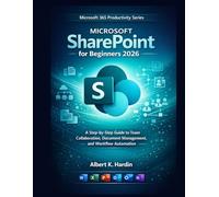 MICROSOFT SharePoint For Beginners 2026: A Step-by-Step Guide to Team Collaboration, Document Management, and Workflow Automation (Microsoft 365 Productivity Series)