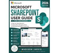 MICROSOFT SHAREPOINT USER GUIDE FOR BEGINNERS 2026: A Step-by-Step Manual to Creating Sites, Managing Teams, and Boosting Workplace Productivity