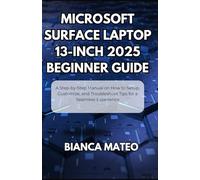 Microsoft Surface Laptop 13-inch 2025 Beginner Guide: A Step-by-Step Manual on How to Setup, Customize, and Troubleshoot Tips for a Seamless Experience