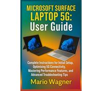 Microsoft Surface Laptop 5G: User Guide: Complete Instructions for Initial Setup, Optimising 5G Connectivity, Mastering Performance Features, and Advanced Troubleshooting Tips