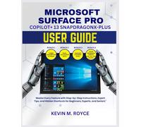 MICROSOFT SURFACE PRO COPILOT+ 13 SNAPDRAGONX-PLUS USER GUIDE: Master Every Feature with Step-by-Step Instructions, Expert Tips, and Hidden Shortcuts for Beginners, Experts, and Seniors