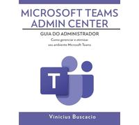 Microsoft Teams Admin Center: Guia do Administrador: Como gerenciar e otimizar seu ambiente Microsoft Teams
