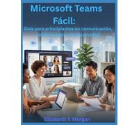 Microsoft Teams Fácil: Guía para principiantes en comunicación, colaboración y productividad