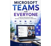 Microsoft Teams For Everyone: A Step-by-Step Guide for Work, Business, Teaching, and Remote Collaboration
