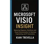 Microsoft Visio Insight: Mastering Diagrams, Workflows, and Visual Communication for Business, Engineering, and IT Automation