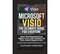 Microsoft visio: The ultimate guide for everyone: Master Visual Diagramming from Beginner to Pro: Create Flowcharts, Org Charts, Network Diagrams & More