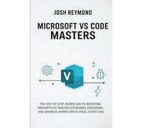MICROSOFT VS CODE MASTERS: THE STEP BY STEP WORKFLOW TO BOOSTING PRODUCTIVITY, MASTER EXTENSIONS, DEBUGGING, AND ADVANCED WORKFLOWS IN VISUAL STUDIO CODE.: 2 (The VS Code Workflow Series)