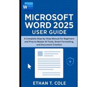 Microsoft Word 2025 User Guide: A Complete Step-by-Step Manual for Beginners and Pros to Master AI Tools, Smart Formatting, and Document Creation