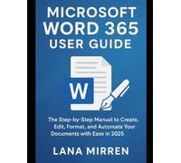 Microsoft Word 365 User Guide: The Step-by-Step Manual to Create, Edit, Format, and Automate Your Documents with Ease in 2025