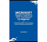 Microsoft Word for Beginners.: A Step-By-Step Guide To Create, Navigate, Format, And Edit Documents With Ease.