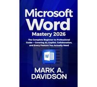 Microsoft Word Mastery 2026: The Complete Beginner to Professional Guide (Covering AI, Copilot, Collaboration, and Every Feature You Actually Need)