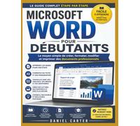 MICROSOFT WORD POUR DÉBUTANTS: Le guide complet, étape par étape, pour créer, mettre en forme, modifier et imprimer des documents professionnels