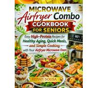 Microwave Airfryer Combo Cookbook for Seniors: Easy High-protein Recipes for Healthy Aging, Quick Meals, and Simple Cooking with Your Airfryer Microwave Oven