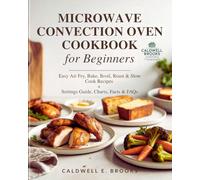 Microwave Convection Oven Cookbook for Beginners: Easy Air Fry, Bake, Broil, Roast & Slow Cook Recipes + Settings Guide, Charts, Facts & FAQs (Caldwell Healthy Cookbooks)