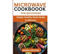 MICROWAVE COOKBOOK FOR BEGINNERS: Simple Healthy Meals Ready in Minutes