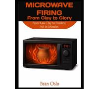 MICROWAVE FIRING FROM CLAY TO GLORY: From Raw Clay to Finished Art in Minutes
