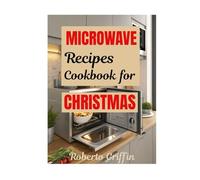 Microwave Recipes Cookbook For Christmas: Time-Saving Holiday Meals For Last-Minutes Cooks To Celebrate The Season
