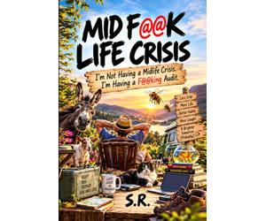 Mid F@@K Life Crisis.: I'm Not Having a Mid Life Crisis. I'm Having a F@@king Audit. (Life, Humans, Common Sense - and Everything That Went Wrong in Between)
