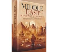 Middle East: Blood and Civilization: From Ancient Empires to Modern Conflicts in the History’s Most Unstable Crossroads